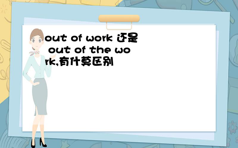 out of work 还是 out of the work,有什莫区别
