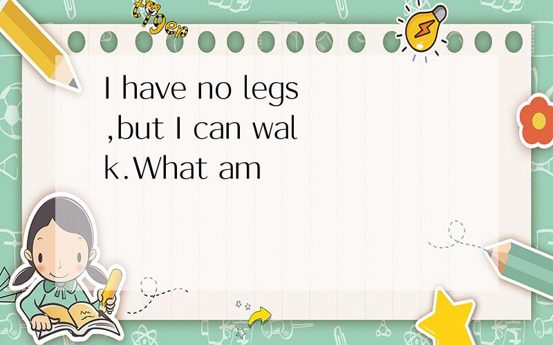 I have no legs,but I can walk.What am