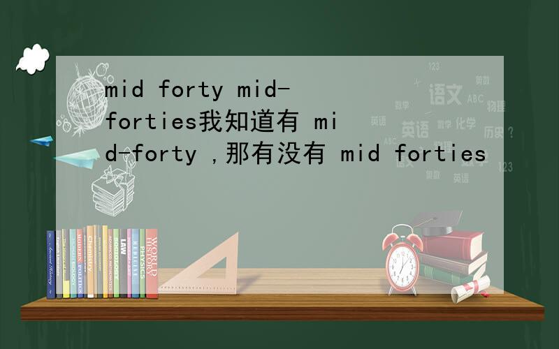 mid forty mid-forties我知道有 mid-forty ,那有没有 mid forties
