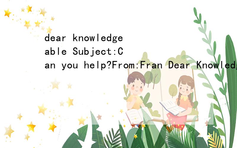 dear knowledgeable Subject:Can you help?From:Fran Dear Knowledgeable,My best friend,Mei,has a problem.There is a really important English speech contest for our whole city next month.Our classmates want her to represent the class in the school contes