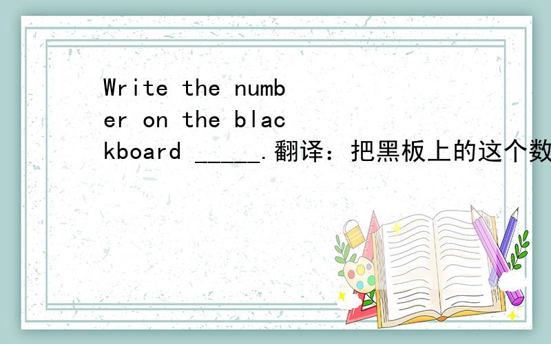 Write the number on the blackboard _____.翻译：把黑板上的这个数字用文字的形式表达出来.