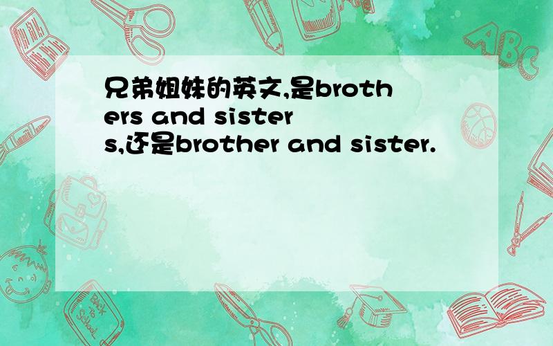 兄弟姐妹的英文,是brothers and sisters,还是brother and sister.