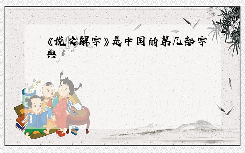 《说文解字》是中国的第几部字典