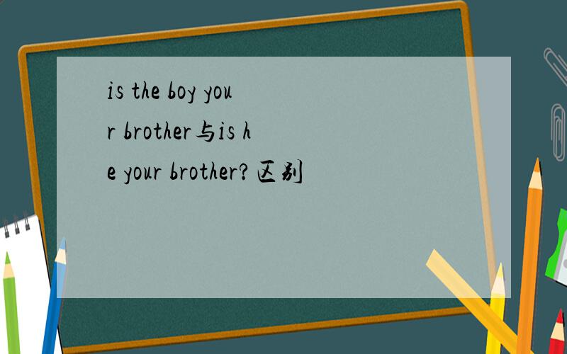 is the boy your brother与is he your brother?区别