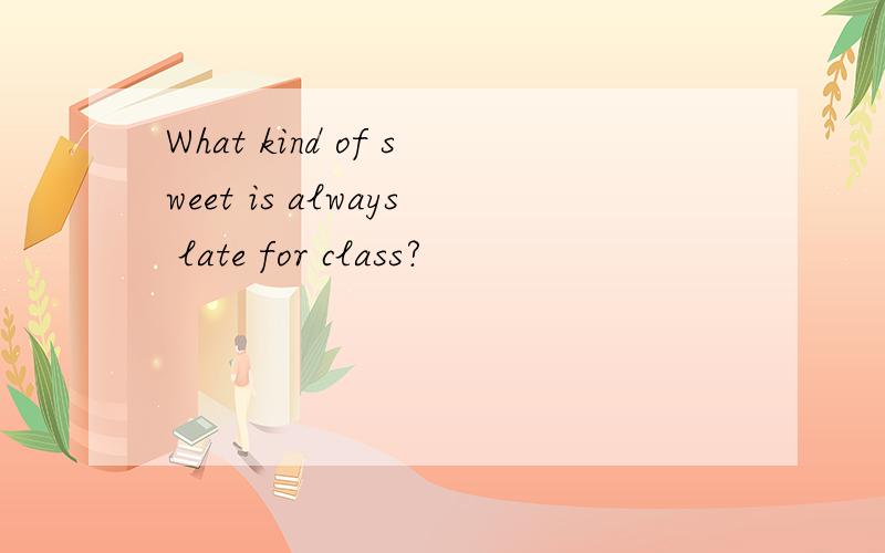What kind of sweet is always late for class?