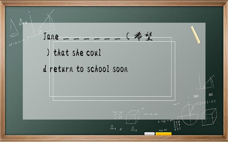 Jane ______(希望)that she could return to school soon