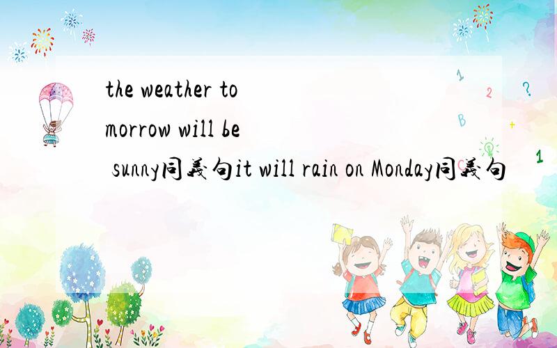 the weather tomorrow will be sunny同义句it will rain on Monday同义句