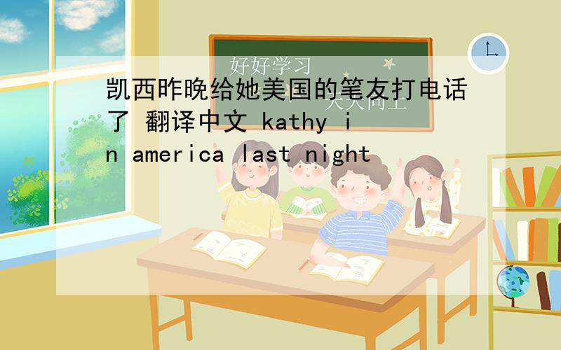 凯西昨晚给她美国的笔友打电话了 翻译中文 kathy in america last night