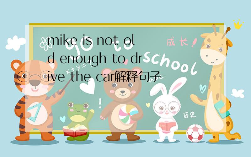 mike is not old enough to drive the car解释句子