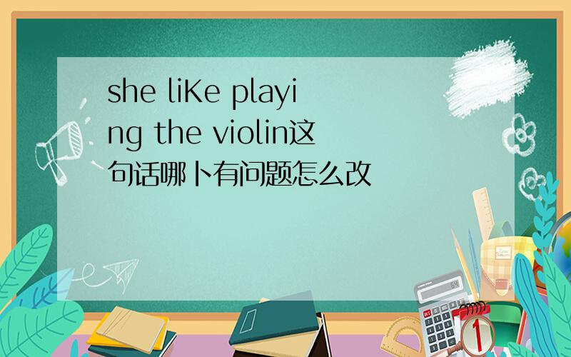 she liKe playing the violin这句话哪卜有问题怎么改