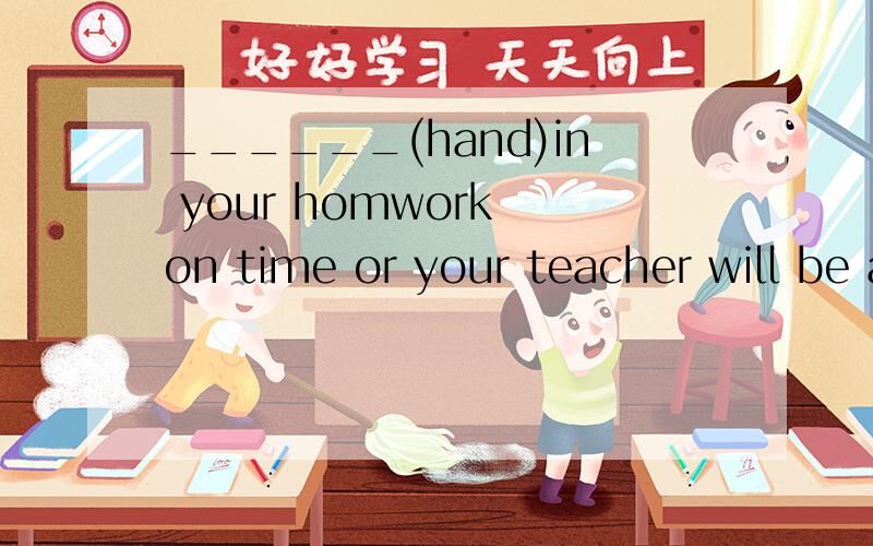 ______(hand)in your homwork on time or your teacher will be angry with you.
