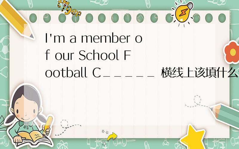 I'm a member of our School Football C_____ 横线上该填什么词