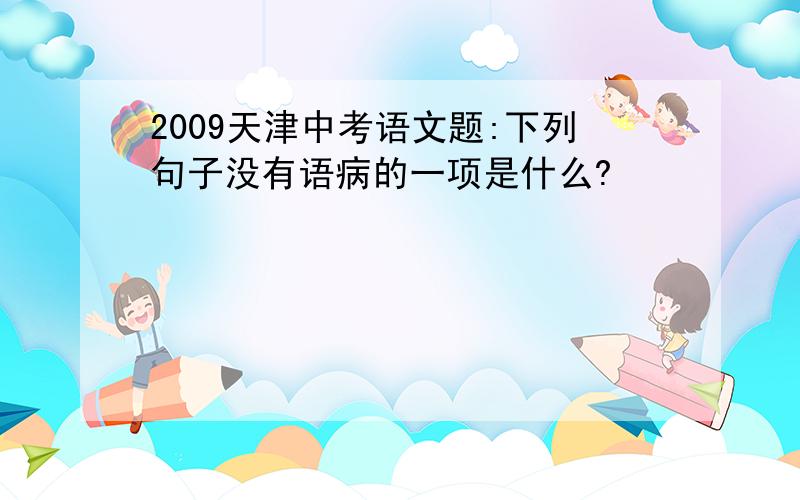 2009天津中考语文题:下列句子没有语病的一项是什么?