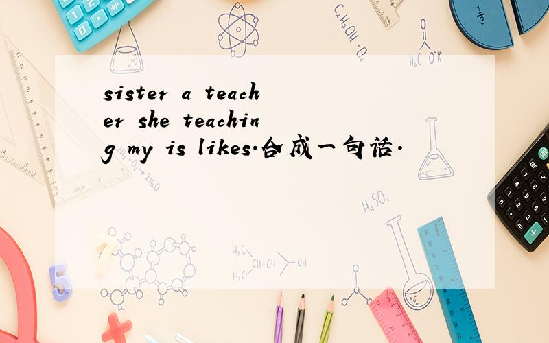 sister a teacher she teaching my is likes.合成一句话.