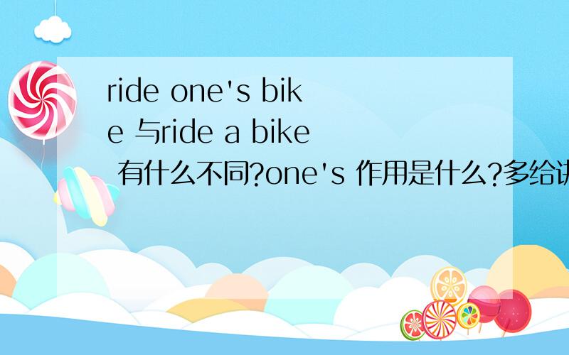 ride one's bike 与ride a bike 有什么不同?one's 作用是什么?多给讲讲one's.
