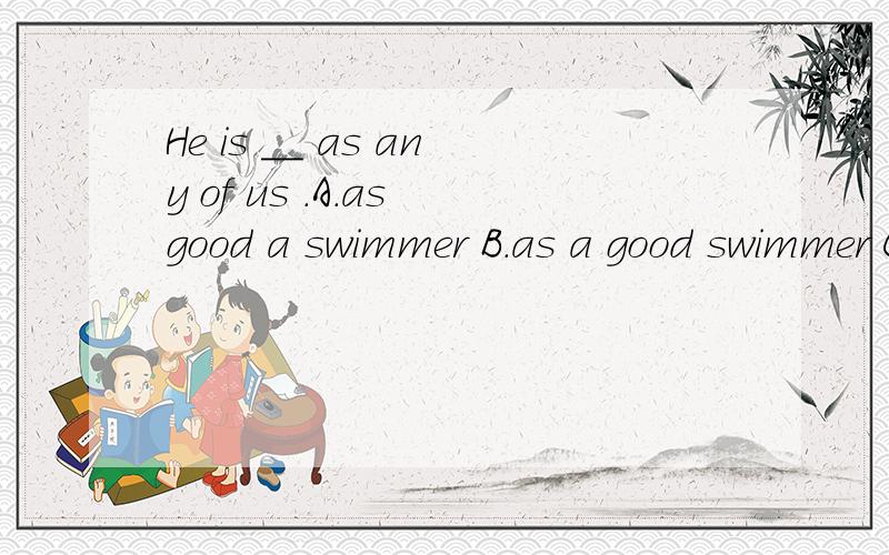 He is __ as any of us .A.as good a swimmer B.as a good swimmer C.a swimmer as good D.a good swimmer为什么题目中的as不能解释为像...一样?