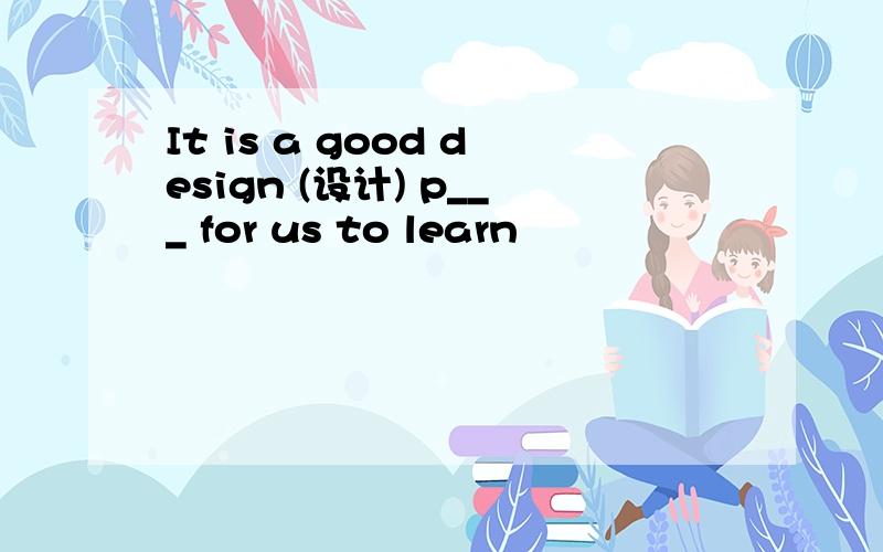 It is a good design (设计) p___ for us to learn