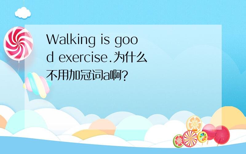 Walking is good exercise.为什么不用加冠词a啊?