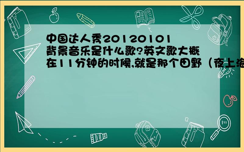 中国达人秀20120101 背景音乐是什么歌?英文歌大概在11分钟的时候,就是那个田野（夜上海）将要下场时放的,从伊能静说了一句“纠结”开始的那首英文歌,谢谢