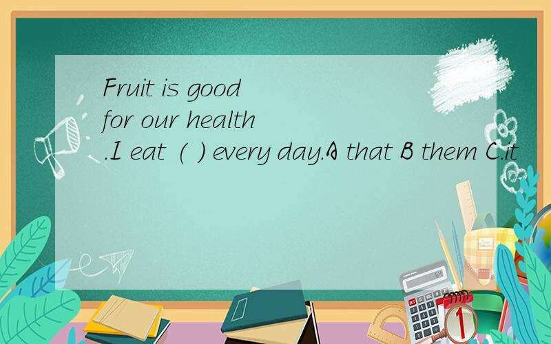 Fruit is good for our health.I eat ( ) every day.A that B them C.it