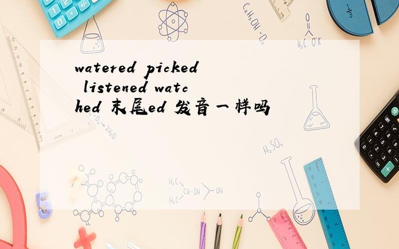 watered picked listened watched 末尾ed 发音一样吗