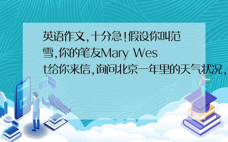 英语作文,十分急!假设你叫范雪,你的笔友Mary West给你来信,询问北京一年里的天气状况,请你写信告诉她.不少于80词!