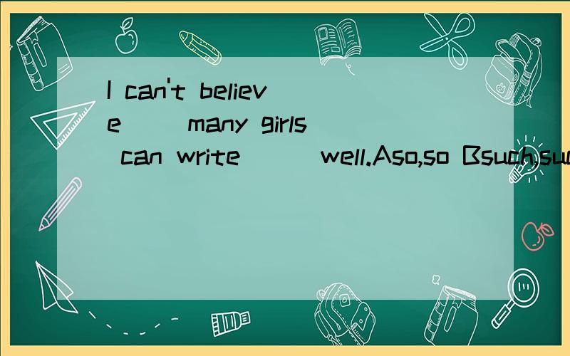I can't believe[ ]many girls can write[ ] well.Aso,so Bsuch,such Cso,such Dsuch,so