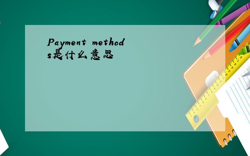 Payment methods是什么意思
