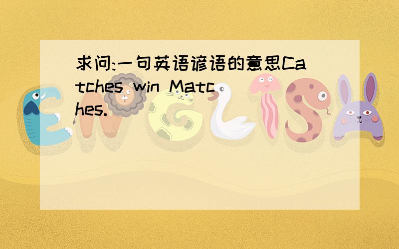 求问:一句英语谚语的意思Catches win Matches.