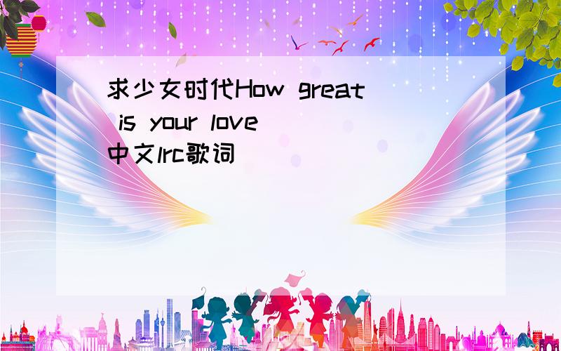 求少女时代How great is your love 中文lrc歌词