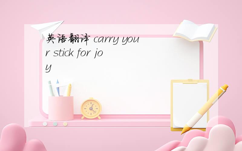 英语翻译 carry your stick for joy