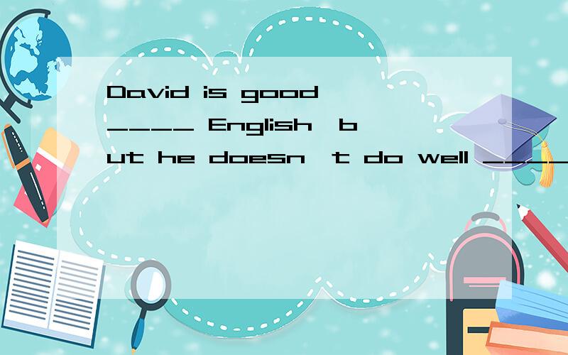 David is good ____ English,but he doesn't do well ____ P.E.A.high B.fast C.higher D.as high选哪个?为什么?Tow and four is six.(对six提问)