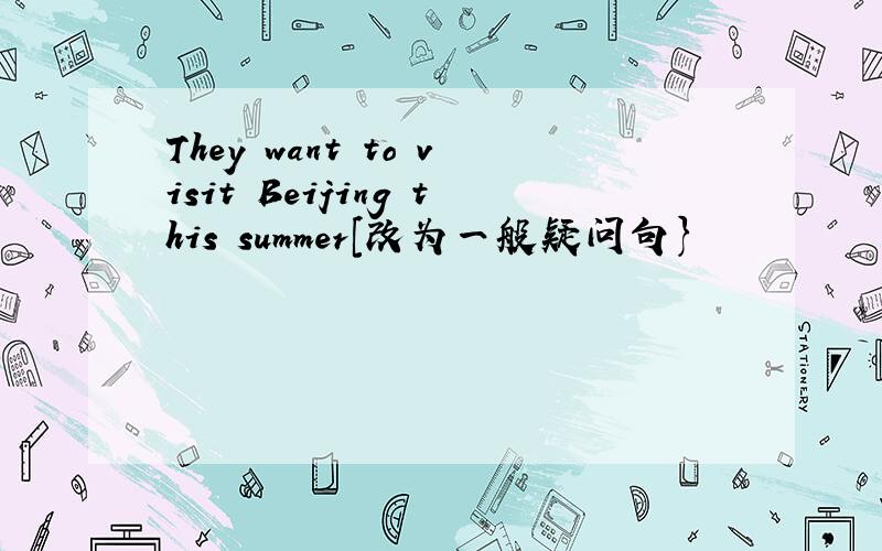 They want to visit Beijing this summer[改为一般疑问句}