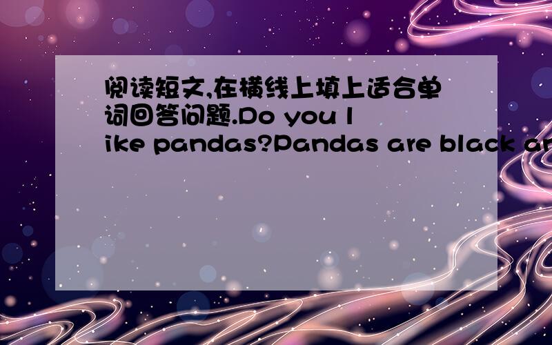 阅读短文,在横线上填上适合单词回答问题.Do you like pandas?Pandas are black and white.They are very beautiful.They are members of cat family.Usually an adult (成年的) panda weighs more than 100 kilos.It’s about 1.5 to 1.8 meters
