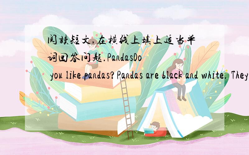 阅读短文,在横线上填上适当单词回答问题.PandasDo you like pandas?Pandas are black and white. They are very beautiful.They are members of cat family. Ususlly an adult（成年的）panda weighs more than 100 kilos.It's about 1.5 to 1.8