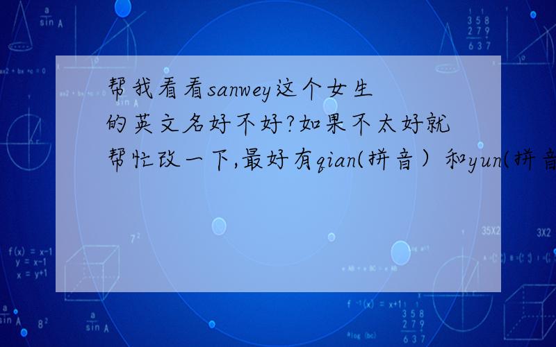 帮我看看sanwey这个女生的英文名好不好?如果不太好就帮忙改一下,最好有qian(拼音）和yun(拼音）这两个音!