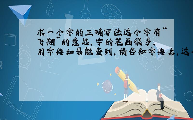 求一个字的正确写法这个字有“飞翔”的意思,字的笔画很多,用字典如果能查到,请告知字典名,这个字的拼音是:xuan