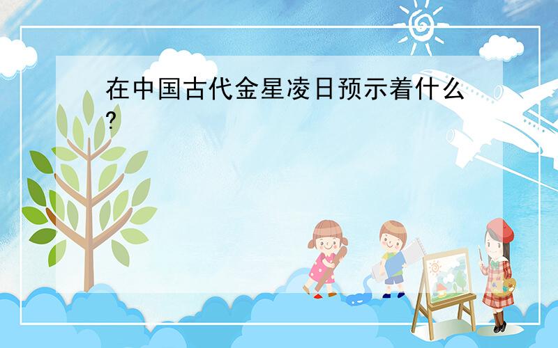 在中国古代金星凌日预示着什么?