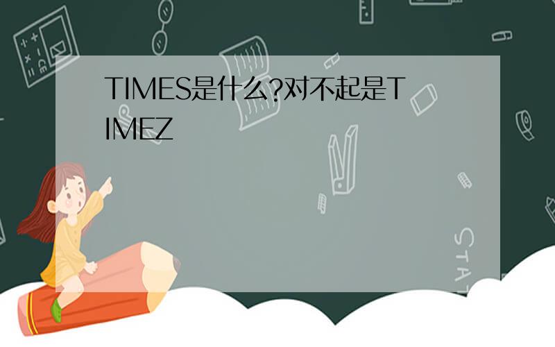 TIMES是什么?对不起是TIMEZ