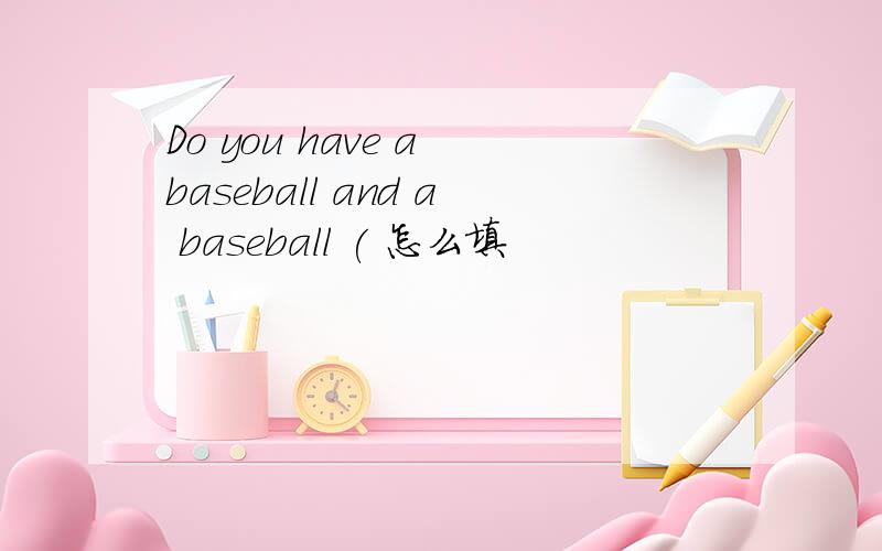Do you have a baseball and a baseball ( 怎么填