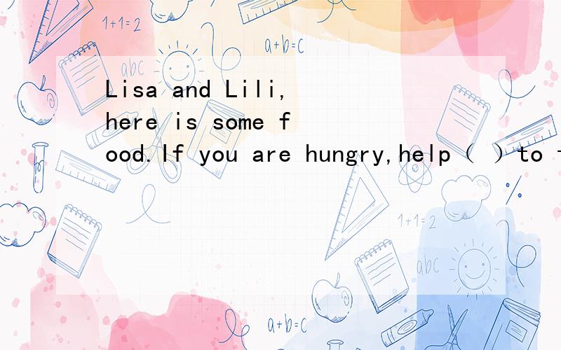 Lisa and Lili,here is some food.If you are hungry,help（ ）to them.填反代词.