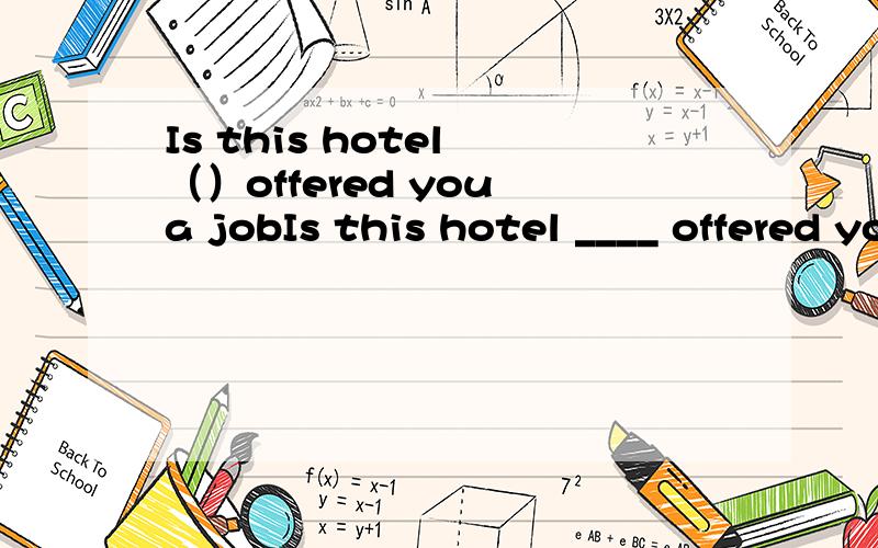 Is this hotel （）offered you a jobIs this hotel ____ offered you a job ____ you stayed the first time you arrived here?A.which ,where B.the one ,in which C.where ,that D.the one that,where 选D 怎么改成陈述句?