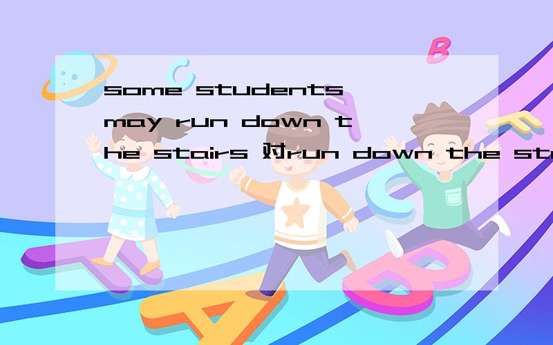 some students may run down the stairs 对run down the stairs提问?