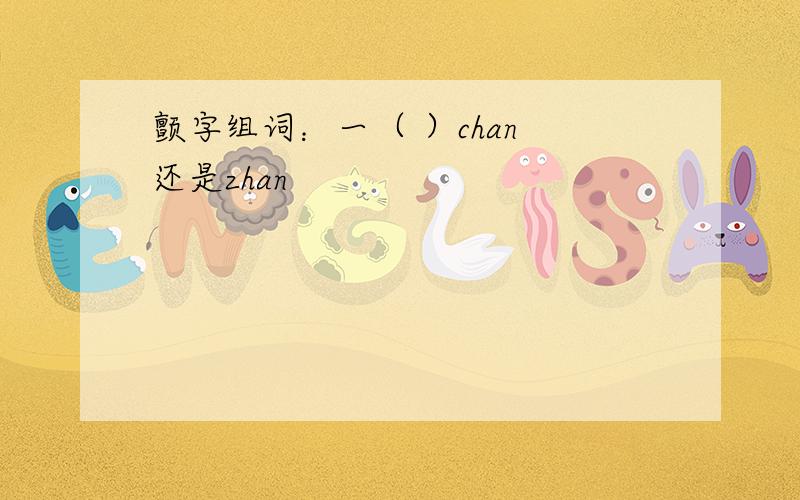 颤字组词：一（ ）chan 还是zhan