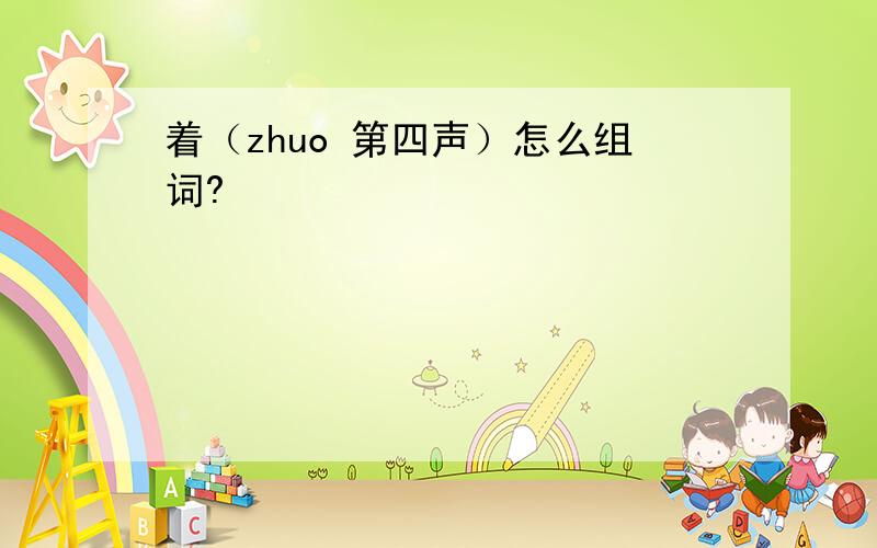 着（zhuo 第四声）怎么组词?