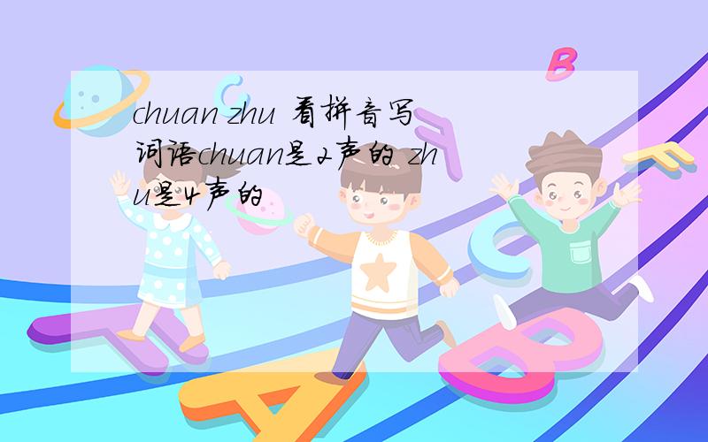 chuan zhu 看拼音写词语chuan是2声的 zhu是4声的