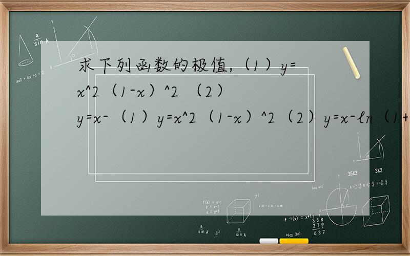 求下列函数的极值,（1）y=x^2（1-x）^2 （2）y=x-（1）y=x^2（1-x）^2（2）y=x-ln（1+x）（3）y=（x-1）^2（x-2）^2（4）y=e^x+e^（-x）