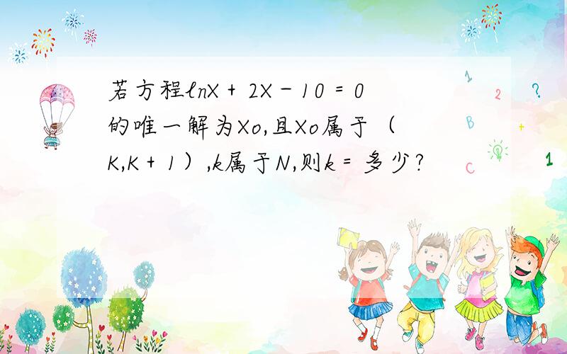若方程lnX＋2X－10＝0的唯一解为Xo,且Xo属于（K,K＋1）,k属于N,则k＝多少?