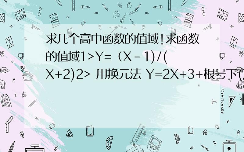 求几个高中函数的值域!求函数的值域1>Y=（X-1)/(X+2)2> 用换元法 Y=2X+3+根号下(X+3)3> 用判别式法Y=(2X^2+2x+5)/(x^2+x+1)4>Y=2X+根号下(1-x)5>Y=根号下(5x+4x-x^2)