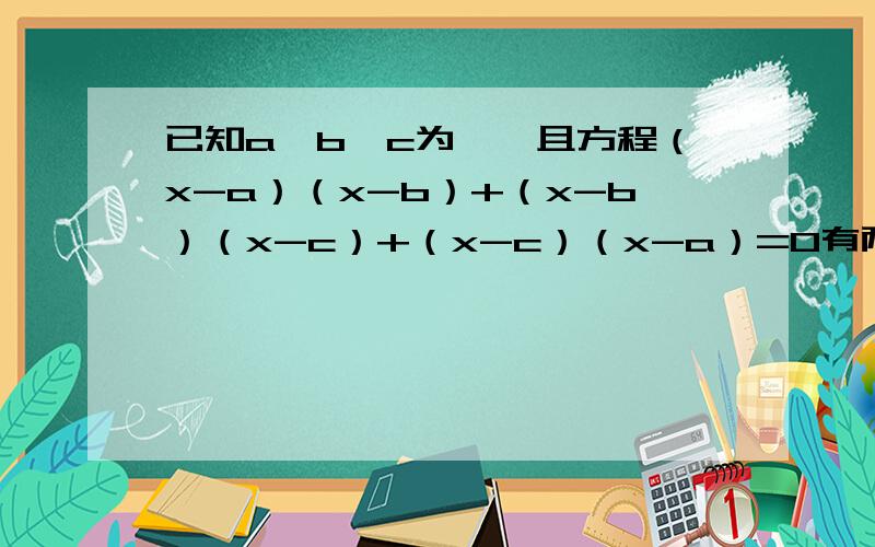 已知a、b、c为△,且方程（x-a）（x-b）+（x-b）（x-c）+（x-c）（x-a）=0有两个不相等的实数根,试判断△ABC的形状